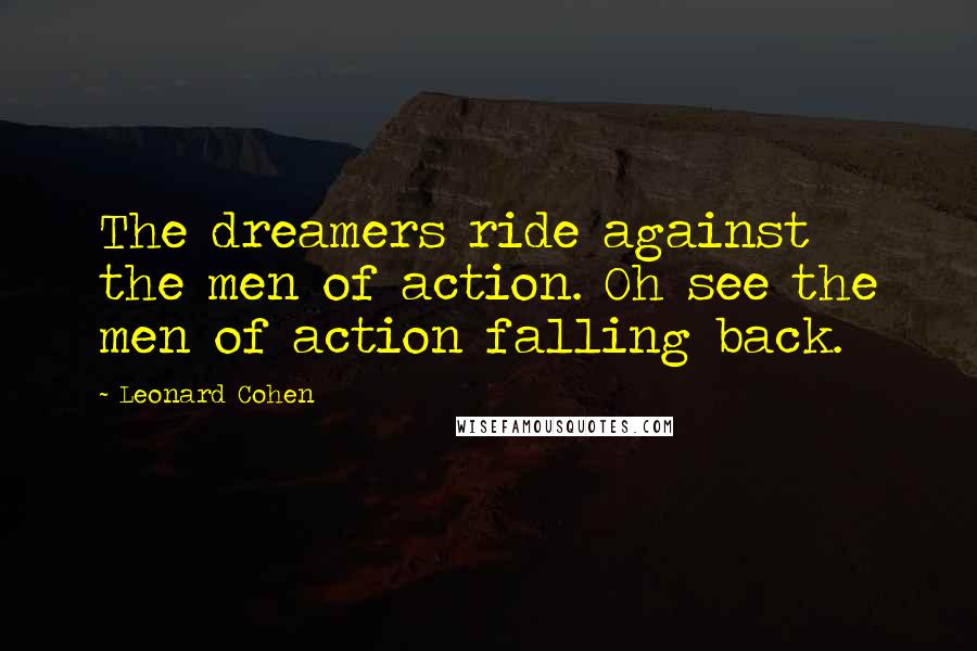 Leonard Cohen Quotes: The dreamers ride against the men of action. Oh see the men of action falling back.