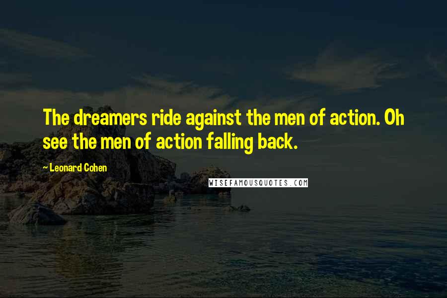 Leonard Cohen Quotes: The dreamers ride against the men of action. Oh see the men of action falling back.