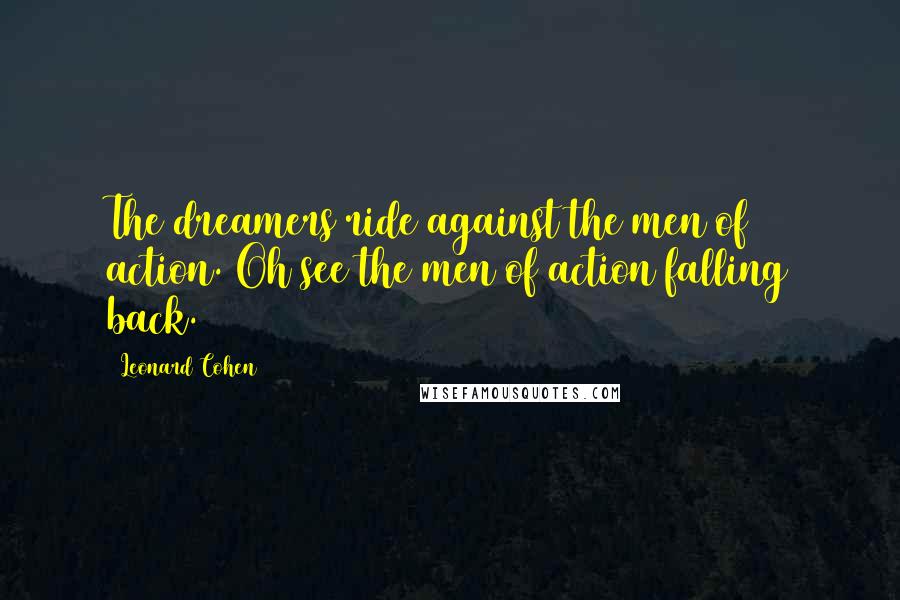 Leonard Cohen Quotes: The dreamers ride against the men of action. Oh see the men of action falling back.