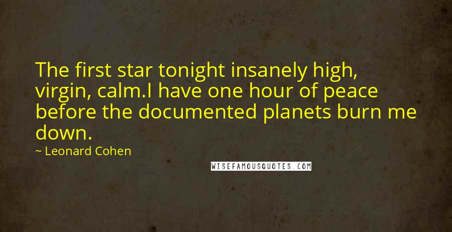 Leonard Cohen Quotes: The first star tonight insanely high, virgin, calm.I have one hour of peace before the documented planets burn me down.