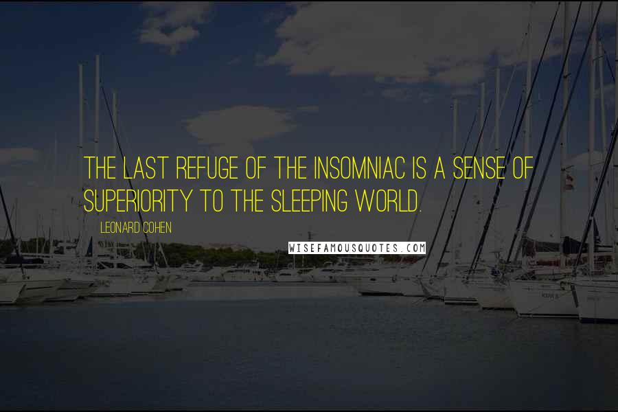 Leonard Cohen Quotes: The last refuge of the insomniac is a sense of superiority to the sleeping world.