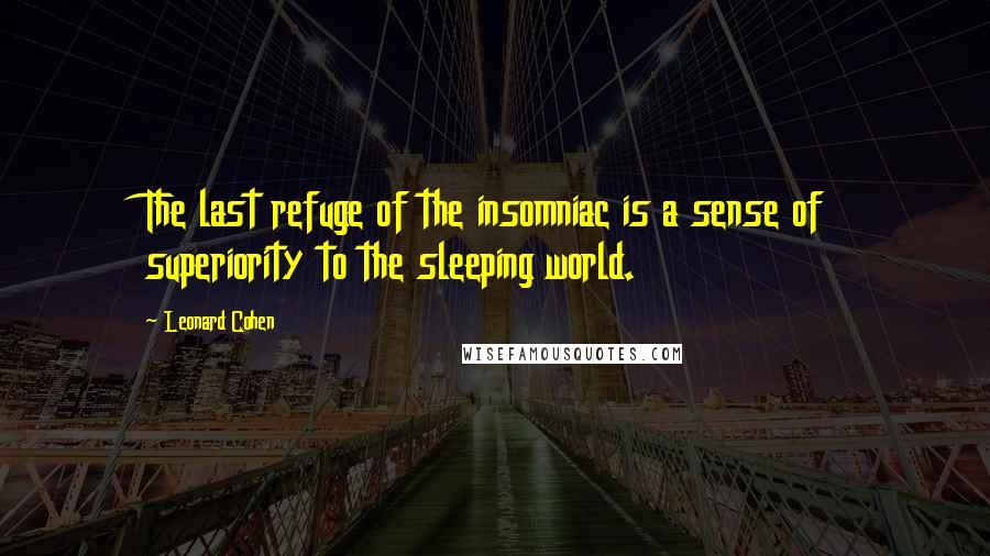 Leonard Cohen Quotes: The last refuge of the insomniac is a sense of superiority to the sleeping world.