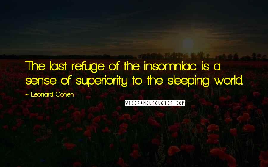 Leonard Cohen Quotes: The last refuge of the insomniac is a sense of superiority to the sleeping world.