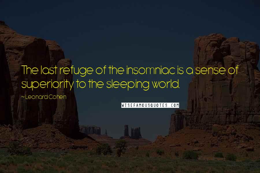 Leonard Cohen Quotes: The last refuge of the insomniac is a sense of superiority to the sleeping world.