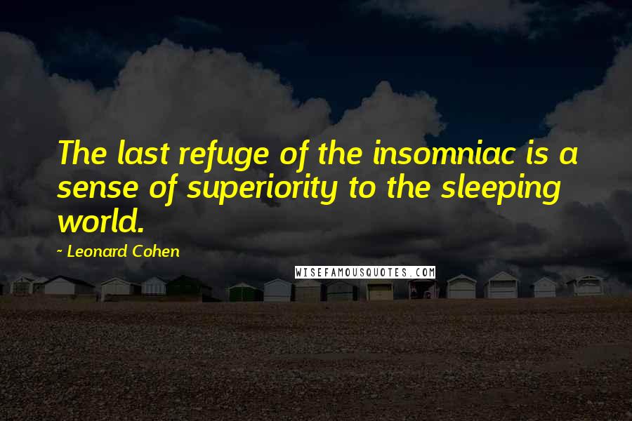 Leonard Cohen Quotes: The last refuge of the insomniac is a sense of superiority to the sleeping world.