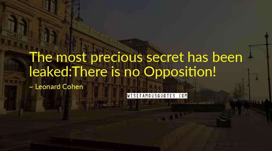 Leonard Cohen Quotes: The most precious secret has been leaked:There is no Opposition!