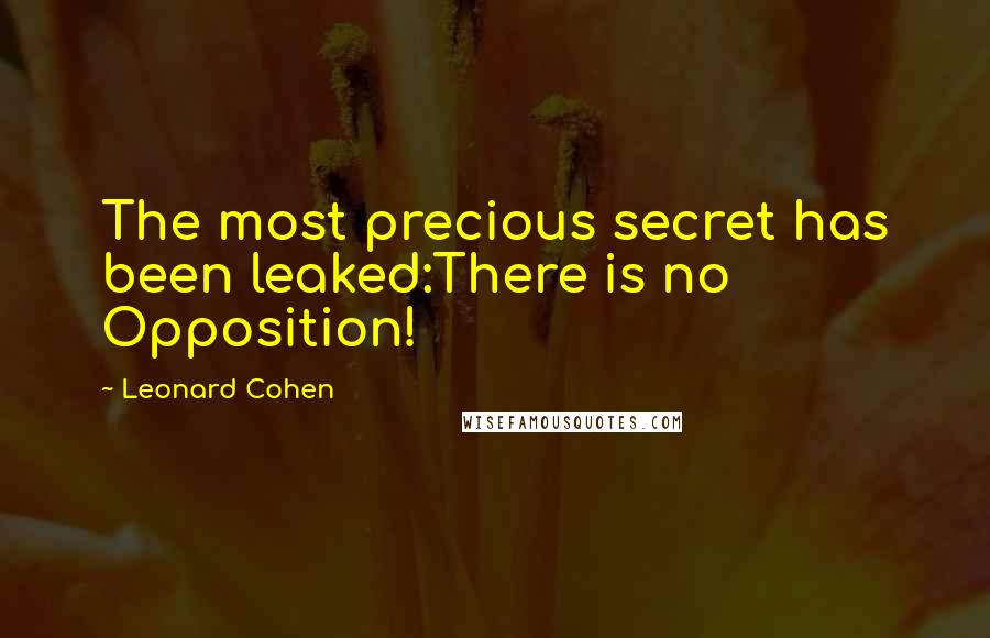 Leonard Cohen Quotes: The most precious secret has been leaked:There is no Opposition!