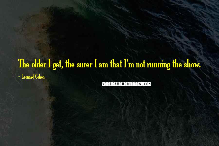Leonard Cohen Quotes: The older I get, the surer I am that I'm not running the show.