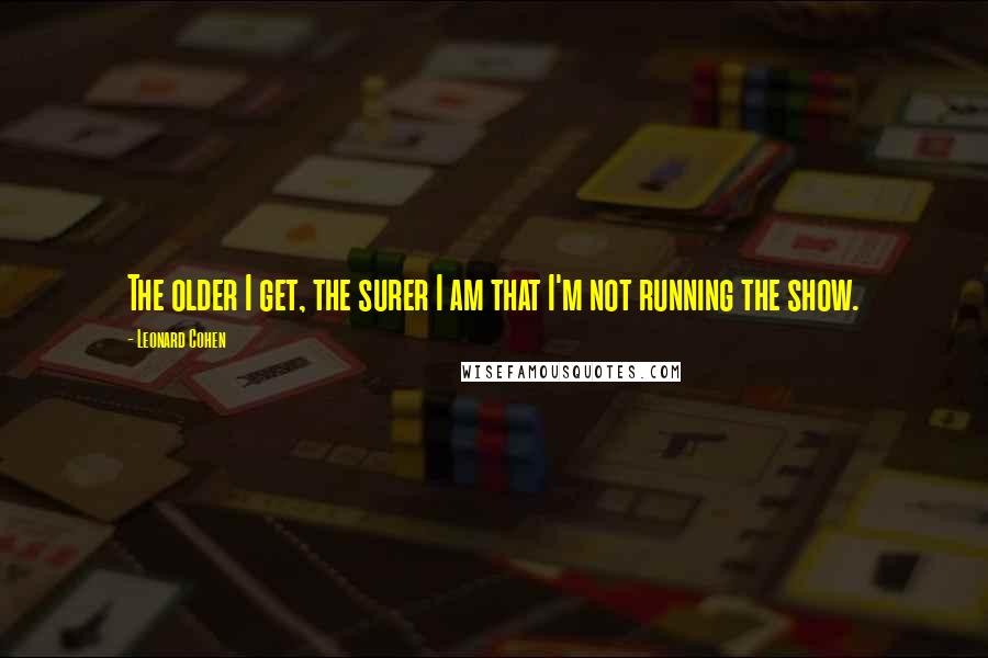 Leonard Cohen Quotes: The older I get, the surer I am that I'm not running the show.