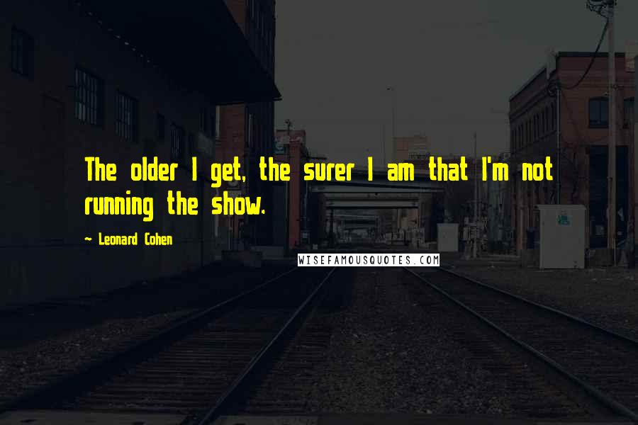 Leonard Cohen Quotes: The older I get, the surer I am that I'm not running the show.