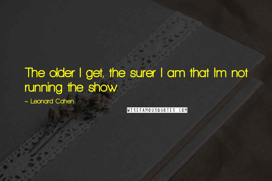 Leonard Cohen Quotes: The older I get, the surer I am that I'm not running the show.