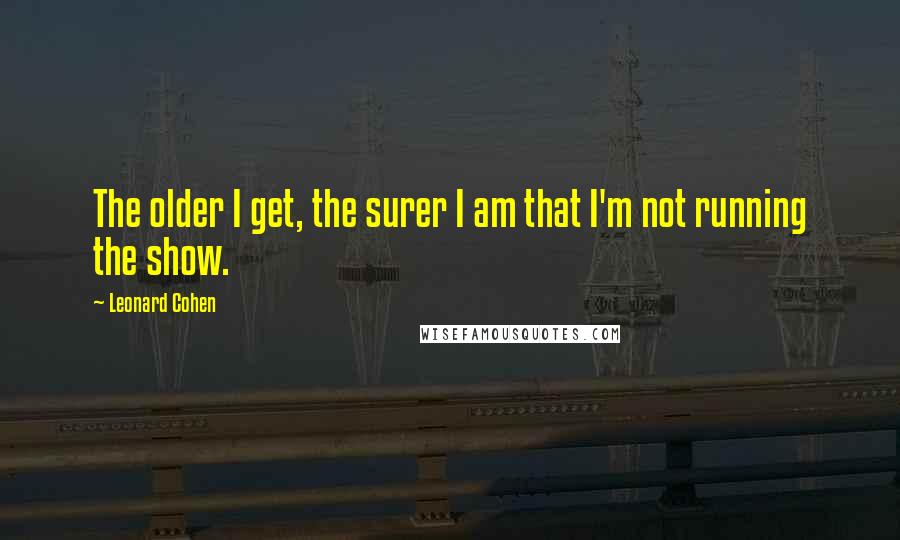 Leonard Cohen Quotes: The older I get, the surer I am that I'm not running the show.