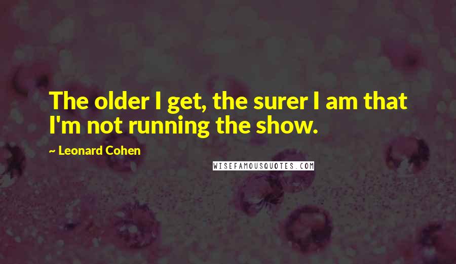 Leonard Cohen Quotes: The older I get, the surer I am that I'm not running the show.