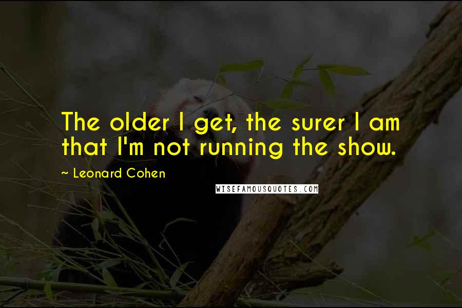 Leonard Cohen Quotes: The older I get, the surer I am that I'm not running the show.