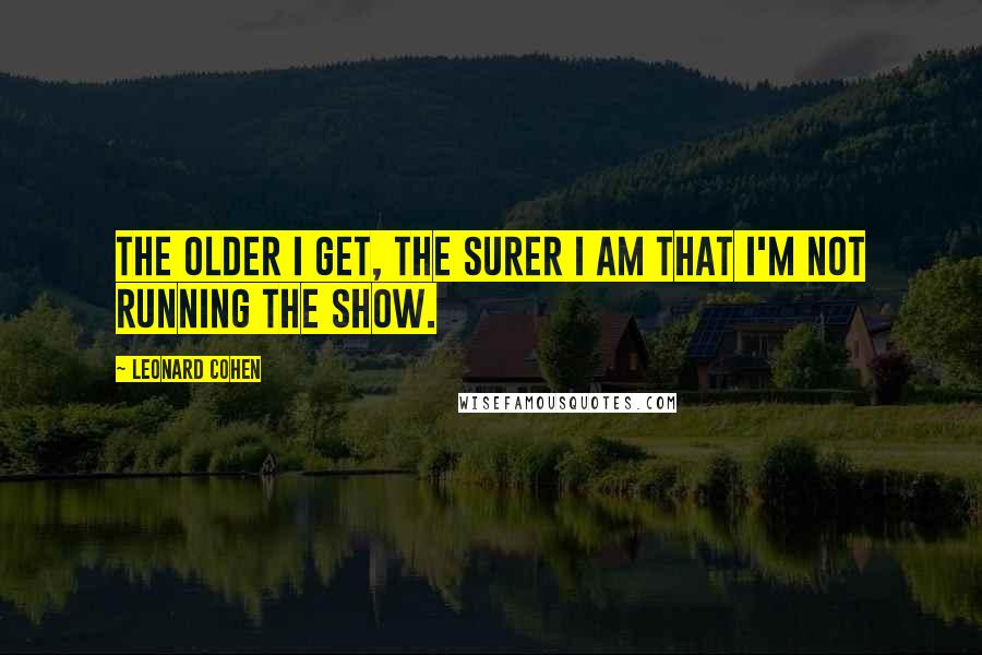Leonard Cohen Quotes: The older I get, the surer I am that I'm not running the show.