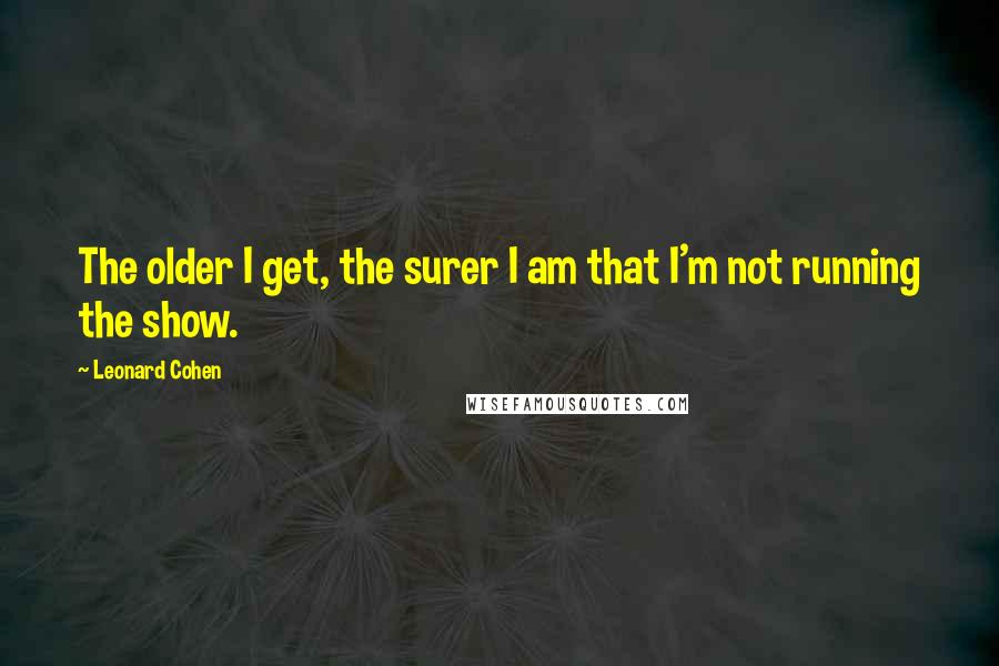 Leonard Cohen Quotes: The older I get, the surer I am that I'm not running the show.