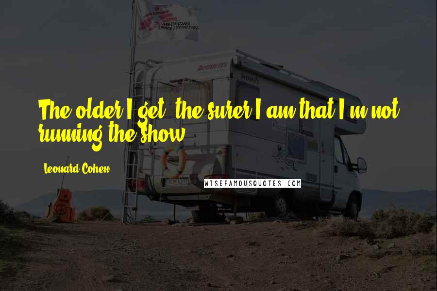 Leonard Cohen Quotes: The older I get, the surer I am that I'm not running the show.