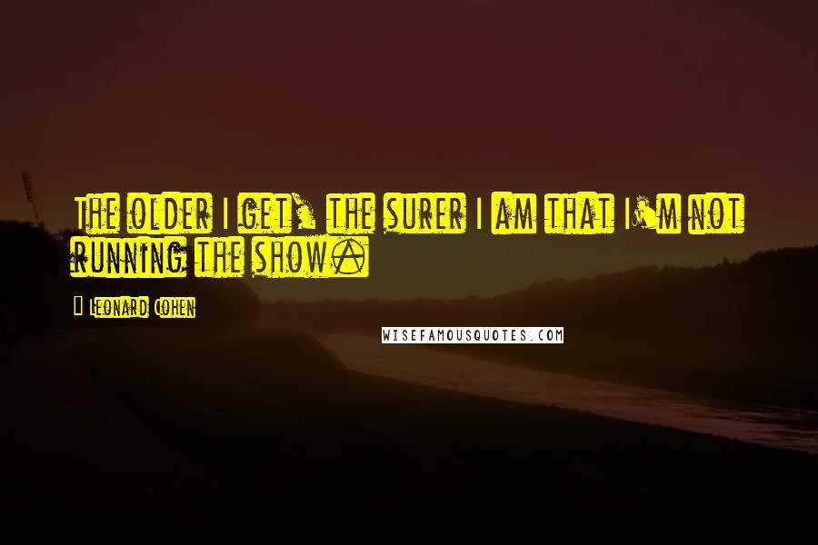 Leonard Cohen Quotes: The older I get, the surer I am that I'm not running the show.