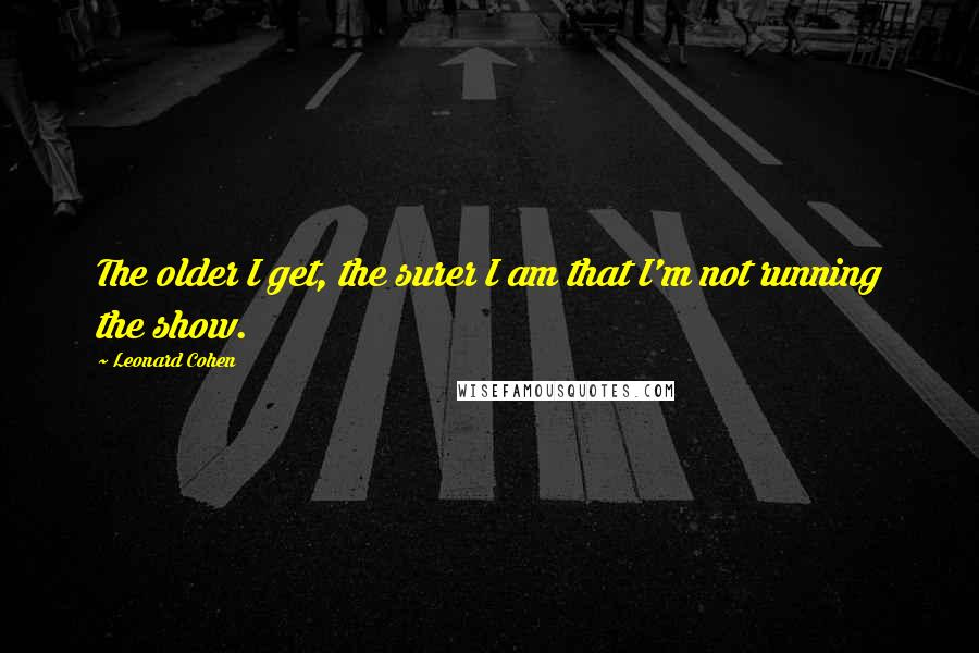 Leonard Cohen Quotes: The older I get, the surer I am that I'm not running the show.