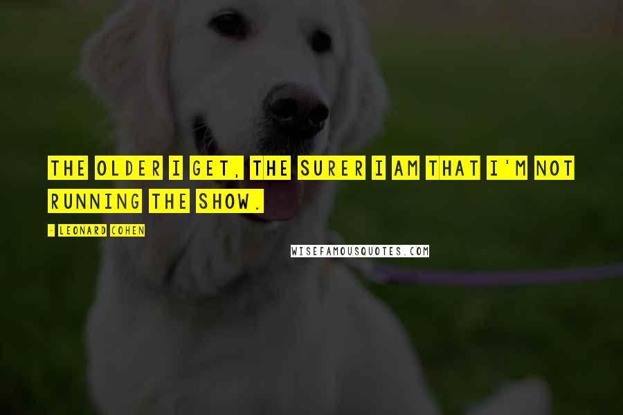 Leonard Cohen Quotes: The older I get, the surer I am that I'm not running the show.