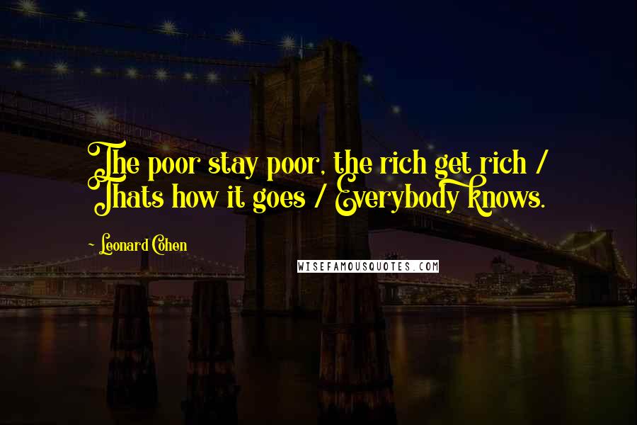 Leonard Cohen Quotes: The poor stay poor, the rich get rich / Thats how it goes / Everybody knows.