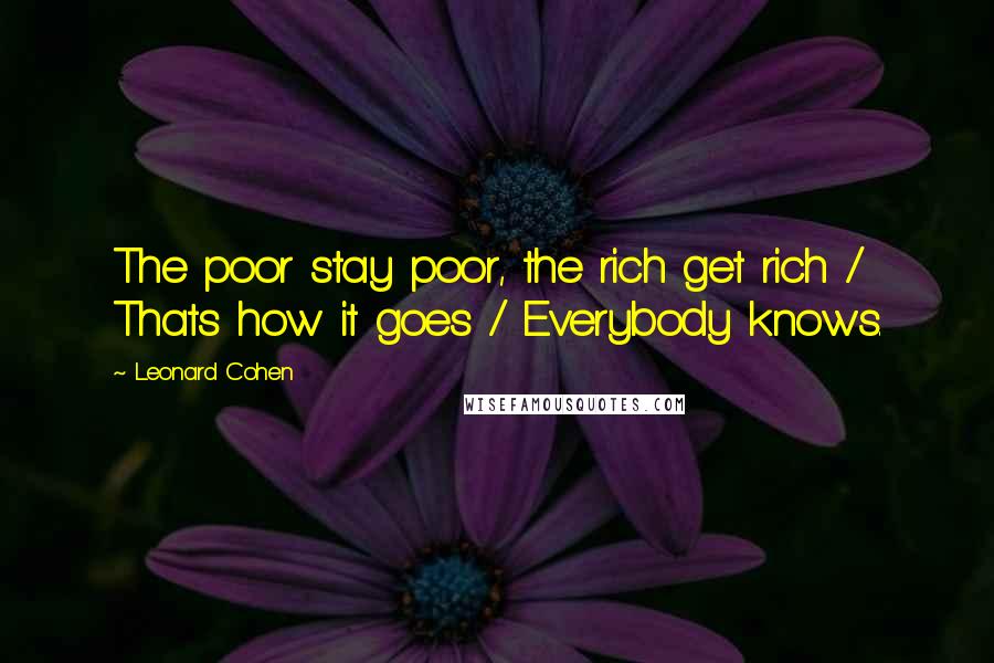 Leonard Cohen Quotes: The poor stay poor, the rich get rich / Thats how it goes / Everybody knows.