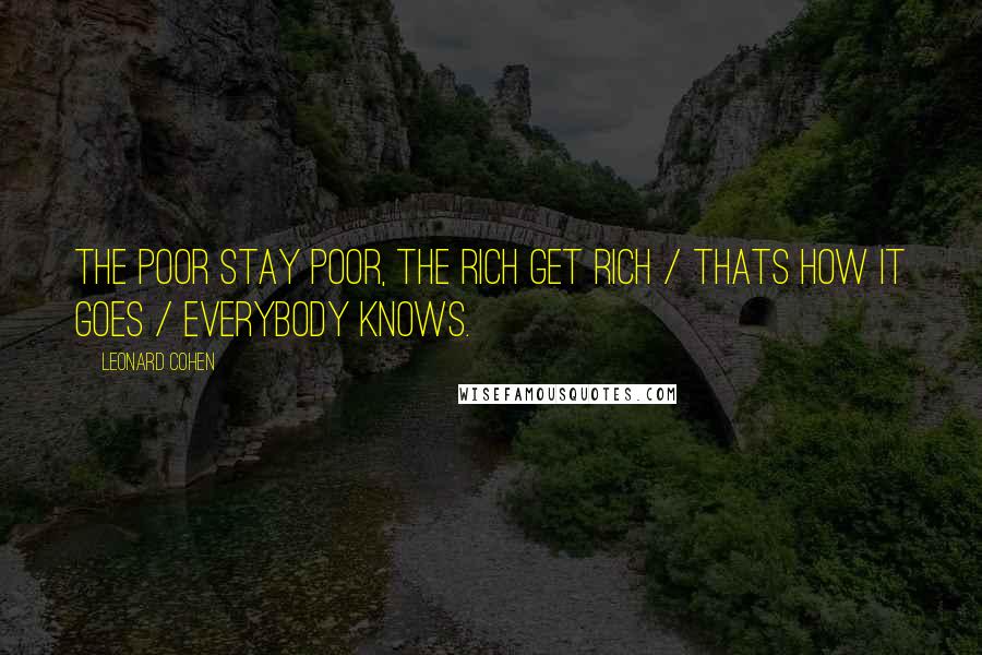 Leonard Cohen Quotes: The poor stay poor, the rich get rich / Thats how it goes / Everybody knows.