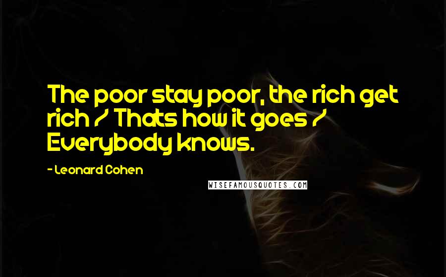 Leonard Cohen Quotes: The poor stay poor, the rich get rich / Thats how it goes / Everybody knows.