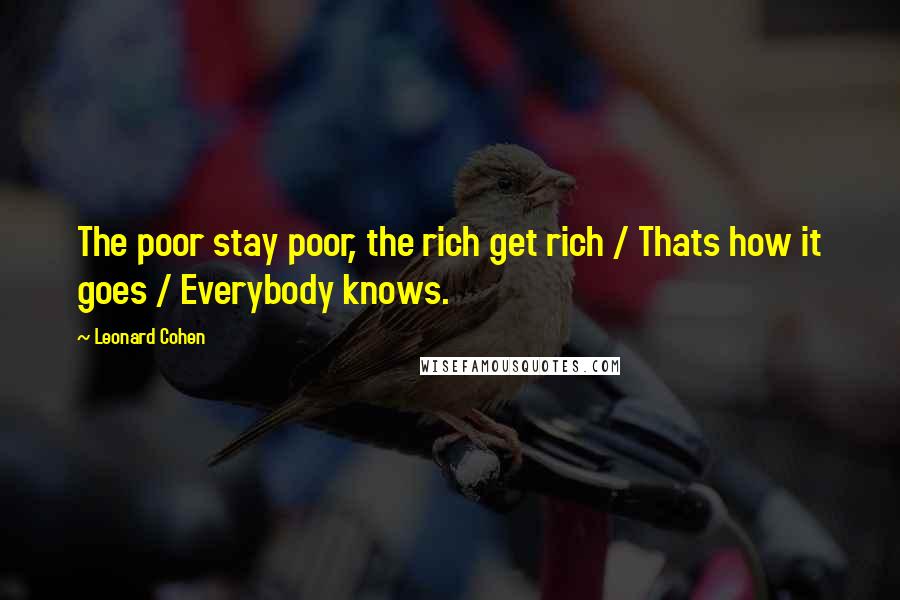 Leonard Cohen Quotes: The poor stay poor, the rich get rich / Thats how it goes / Everybody knows.