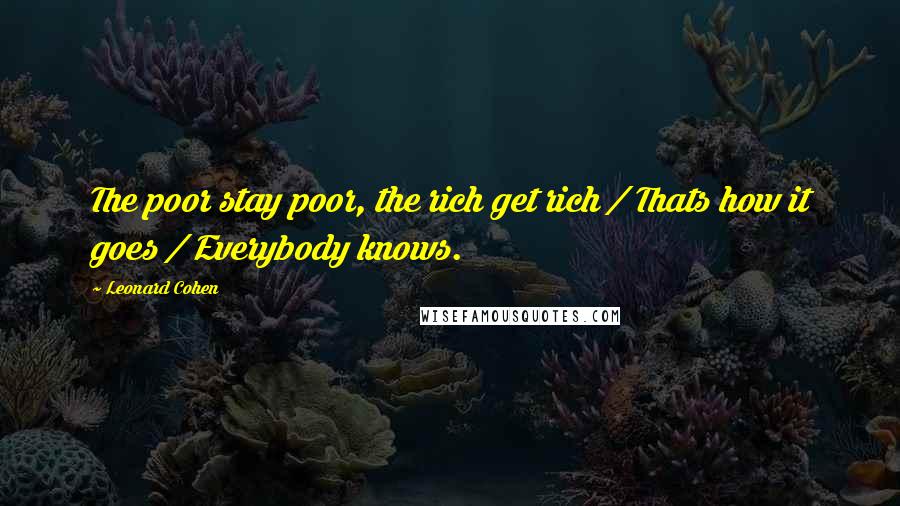 Leonard Cohen Quotes: The poor stay poor, the rich get rich / Thats how it goes / Everybody knows.