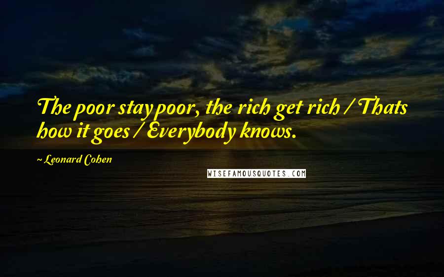 Leonard Cohen Quotes: The poor stay poor, the rich get rich / Thats how it goes / Everybody knows.