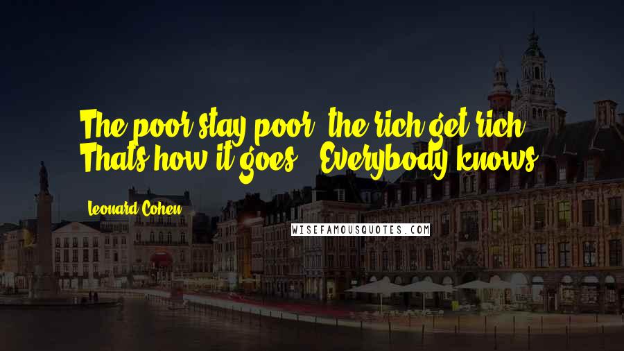 Leonard Cohen Quotes: The poor stay poor, the rich get rich / Thats how it goes / Everybody knows.