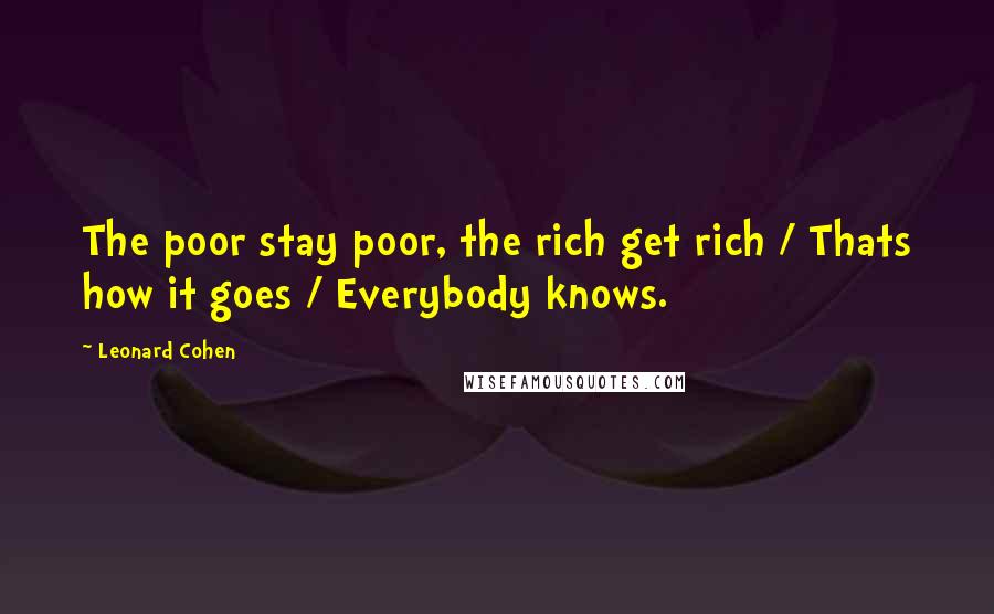 Leonard Cohen Quotes: The poor stay poor, the rich get rich / Thats how it goes / Everybody knows.