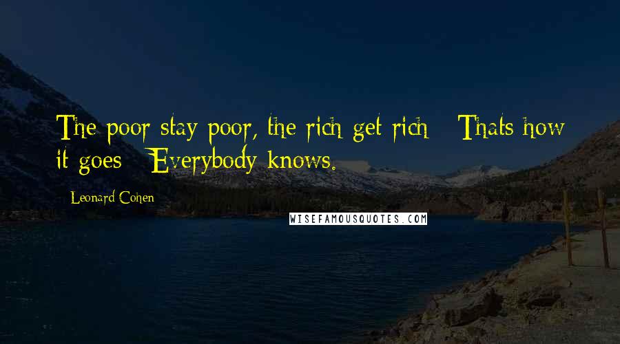 Leonard Cohen Quotes: The poor stay poor, the rich get rich / Thats how it goes / Everybody knows.