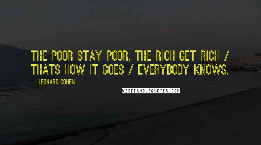 Leonard Cohen Quotes: The poor stay poor, the rich get rich / Thats how it goes / Everybody knows.