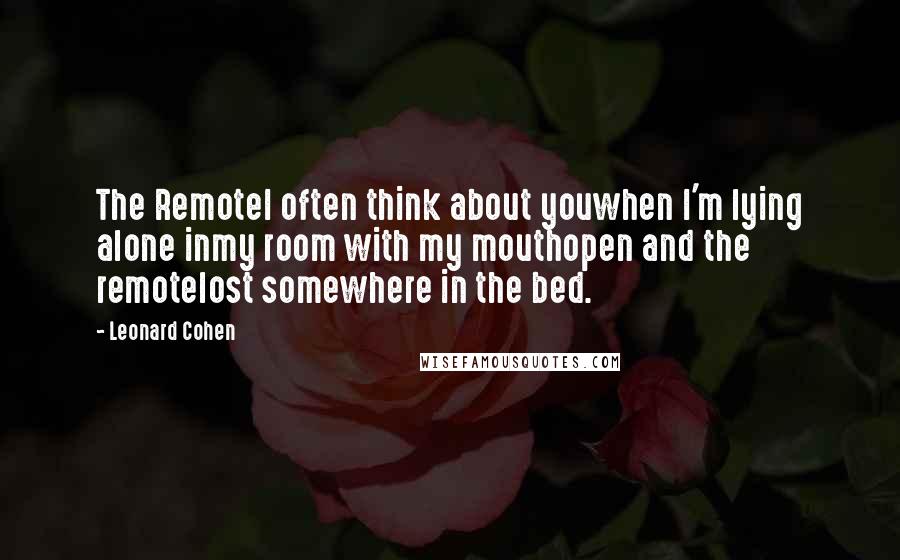 Leonard Cohen Quotes: The RemoteI often think about youwhen I'm lying alone inmy room with my mouthopen and the remotelost somewhere in the bed.