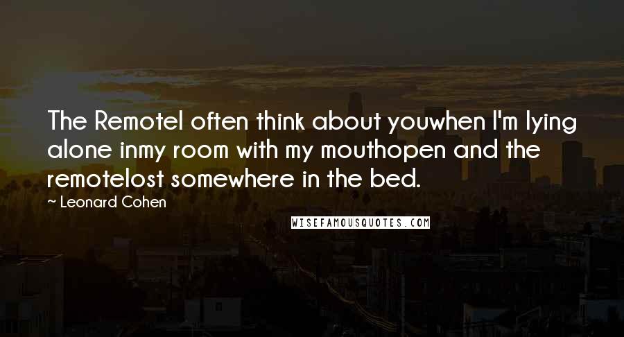 Leonard Cohen Quotes: The RemoteI often think about youwhen I'm lying alone inmy room with my mouthopen and the remotelost somewhere in the bed.