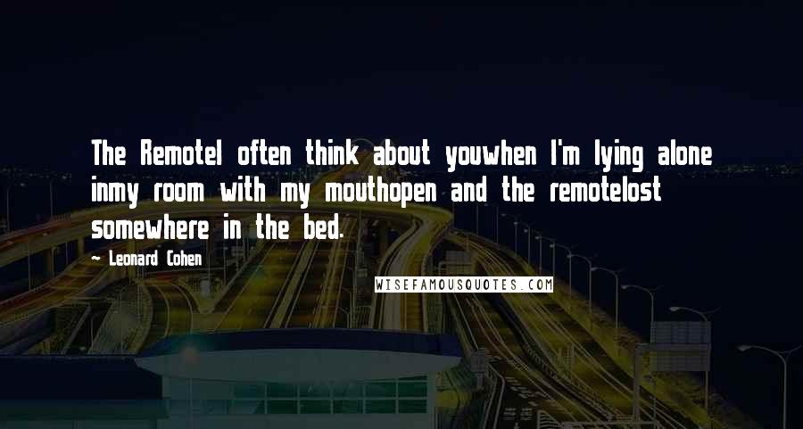 Leonard Cohen Quotes: The RemoteI often think about youwhen I'm lying alone inmy room with my mouthopen and the remotelost somewhere in the bed.