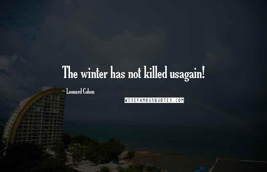 Leonard Cohen Quotes: The winter has not killed usagain!