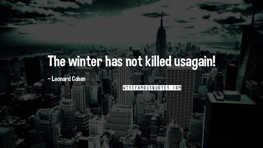 Leonard Cohen Quotes: The winter has not killed usagain!