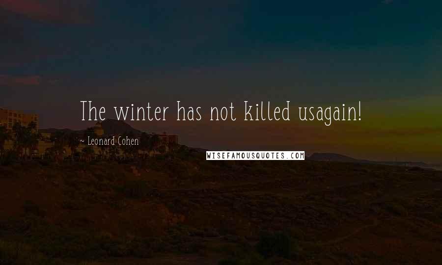 Leonard Cohen Quotes: The winter has not killed usagain!