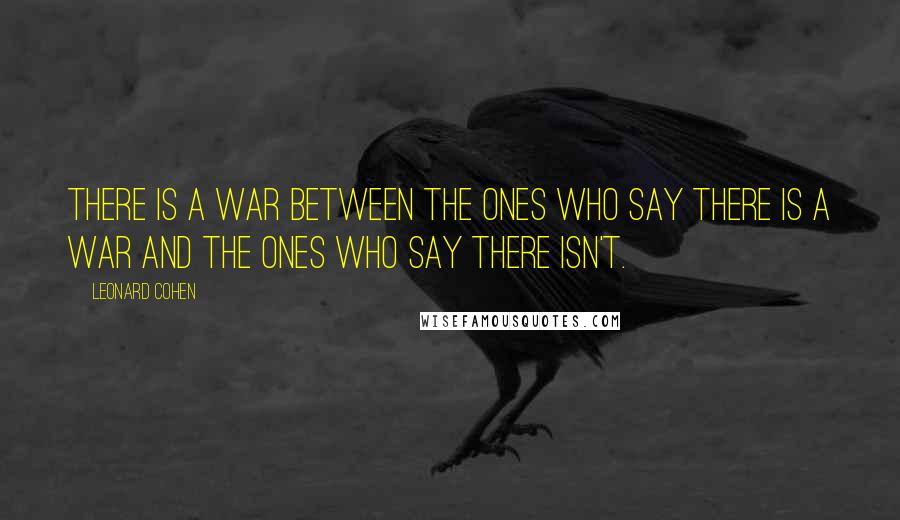 Leonard Cohen Quotes: There is a war between the ones who say there is a war and the ones who say there isn't.
