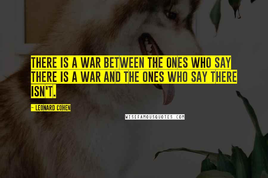 Leonard Cohen Quotes: There is a war between the ones who say there is a war and the ones who say there isn't.