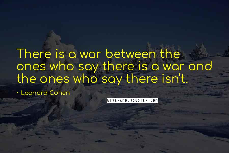 Leonard Cohen Quotes: There is a war between the ones who say there is a war and the ones who say there isn't.