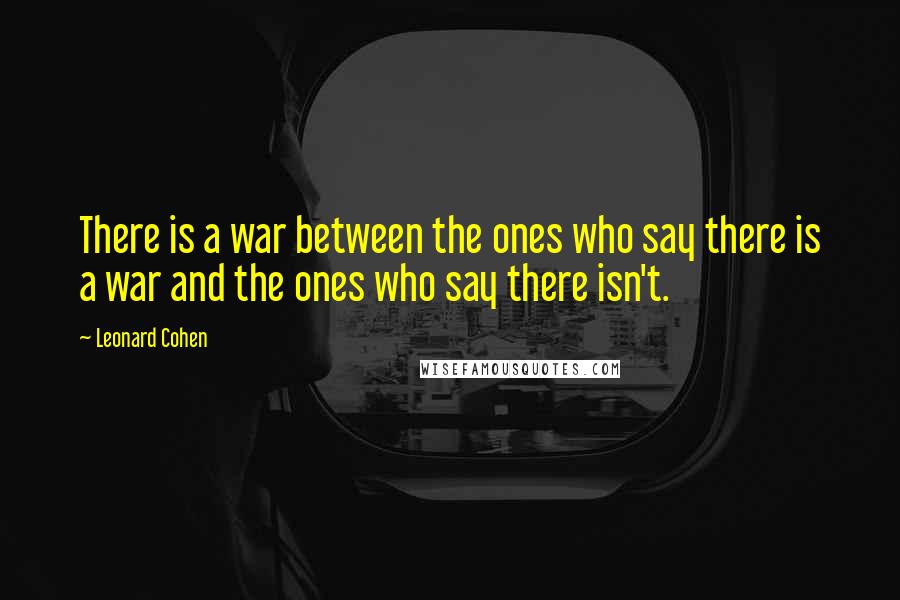Leonard Cohen Quotes: There is a war between the ones who say there is a war and the ones who say there isn't.