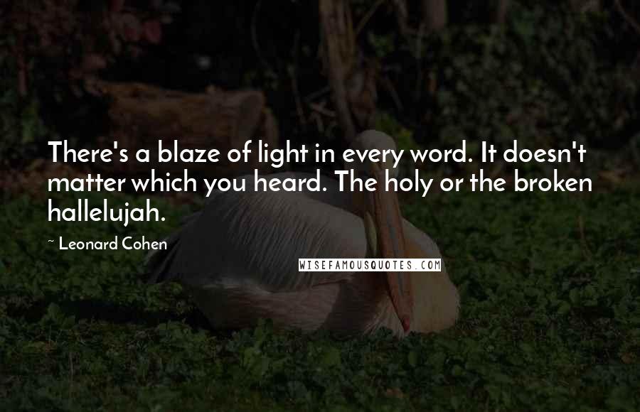 Leonard Cohen Quotes: There's a blaze of light in every word. It doesn't matter which you heard. The holy or the broken hallelujah.