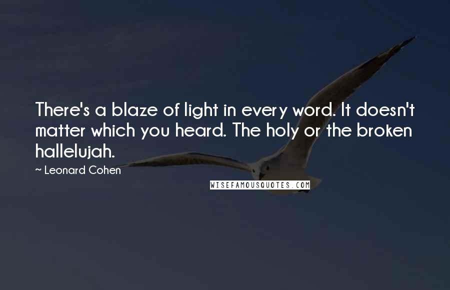 Leonard Cohen Quotes: There's a blaze of light in every word. It doesn't matter which you heard. The holy or the broken hallelujah.
