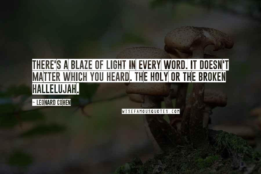 Leonard Cohen Quotes: There's a blaze of light in every word. It doesn't matter which you heard. The holy or the broken hallelujah.