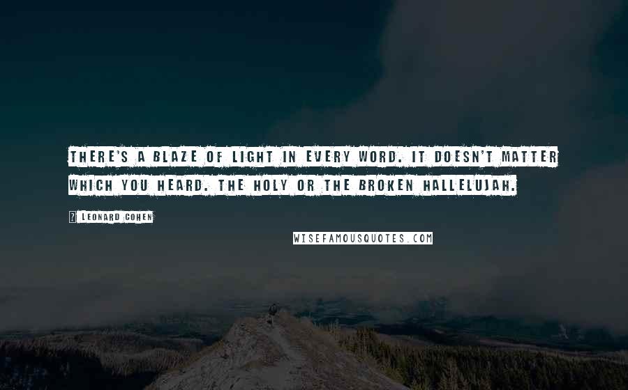 Leonard Cohen Quotes: There's a blaze of light in every word. It doesn't matter which you heard. The holy or the broken hallelujah.