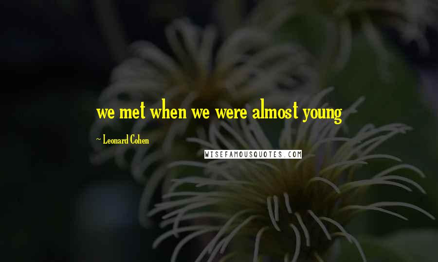 Leonard Cohen Quotes: we met when we were almost young